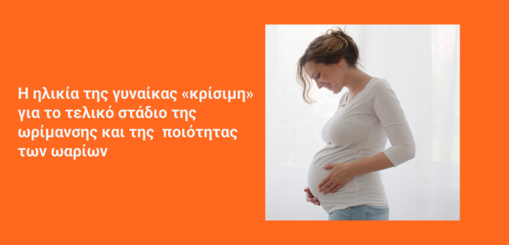 Η ηλικία της γυναίκας «κρίσιμη» για το τελικό στάδιο της ωρίμανσης και της  ποιότητας των ωαρίων